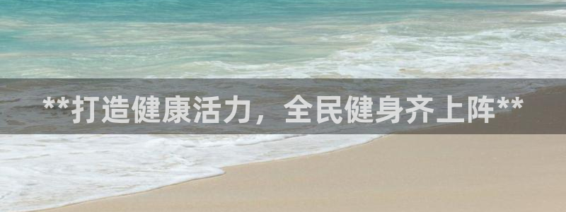 尊龙ag旗舰厅手机版：**打造健康活力，全民健身齐上阵*