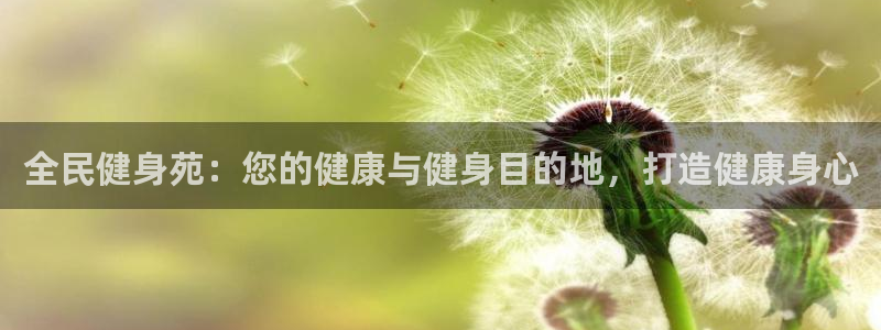 尊龙凯时旗舰厅百家乐下载：全民健身苑：您的健康与健身目的