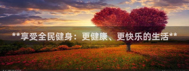 尊龙AG旗舰厅官网：**享受全民健身：更健康、更快乐的生