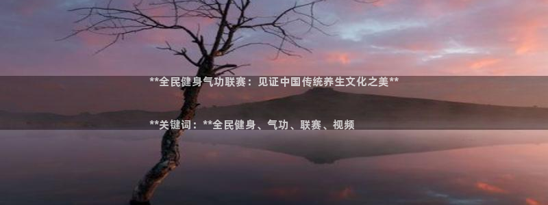 尊龙凯时这个平台怎么样：**全民健身气功联赛：见证中国传