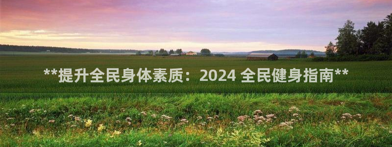 凯时k8娱乐唯一官网：**提升全民身体素质：2024 全