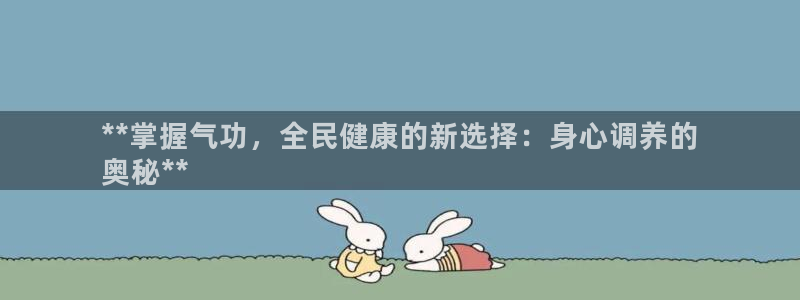 尊龙人生就是博AG旗舰厅：**掌握气功，全民健康的新选择