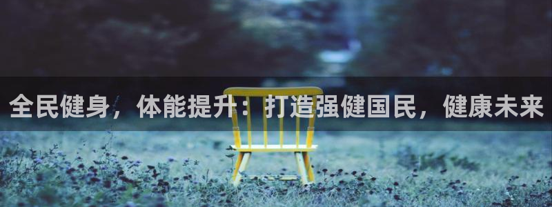 尊龙凯时是正规平台吗：全民健身，体能提升：打造强健国民，