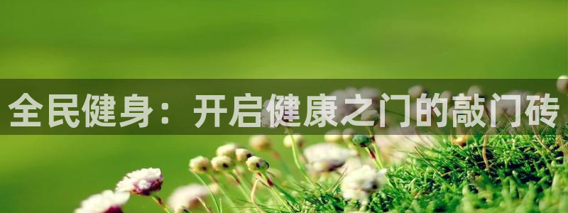 尊龙人生就是博现金：全民健身：开启健康之门的敲门砖