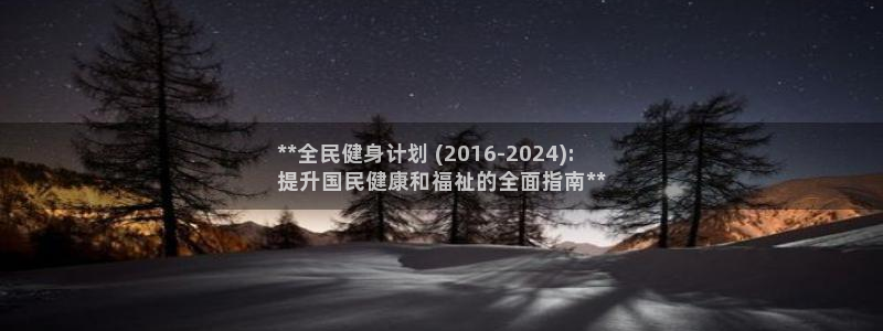 z6尊龙官网：**全民健身计划 (2016-2024):