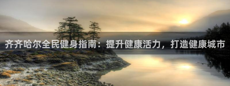 尊龙凯时提不了款：齐齐哈尔全民健身指南：提升健康活力，打