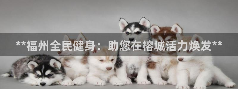 尊龙人生就是博登陆：**福州全民健身：助您在榕城活力焕发