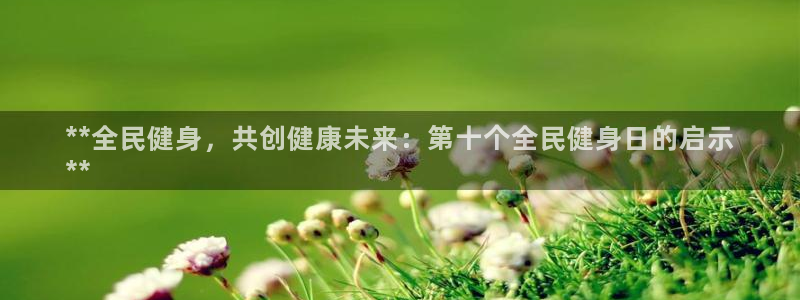 尊龙注册码：**全民健身，共创健康未来：第十个全民健身日