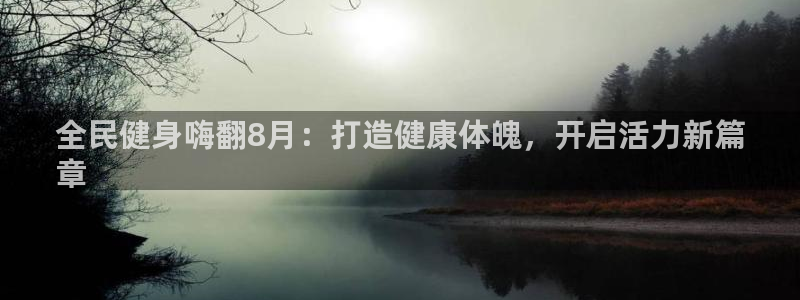 尊龙手机客户端下载APP：全民健身嗨翻8月：打造健康体魄