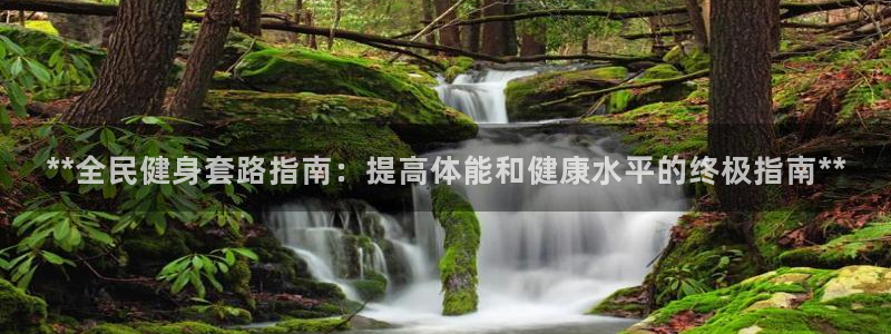 凯时国际娱乐官方网址：**全民健身套路指南：提高体能和健康水