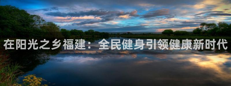 凯时app官网首页：在阳光之乡福建：全民健身引领健康新时