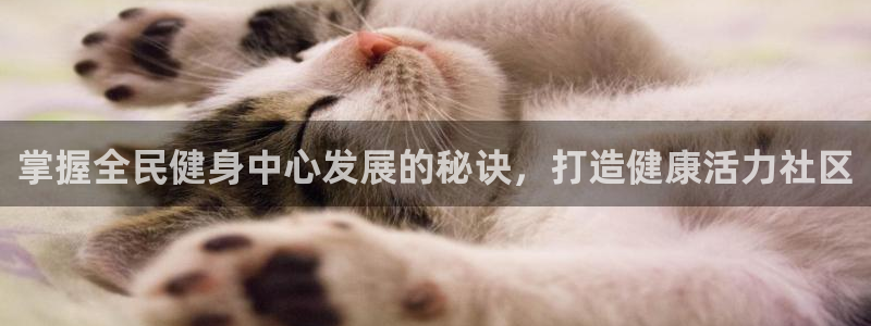尊龙凯时提现不了：掌握全民健身中心发展的秘诀，打造健康活力社