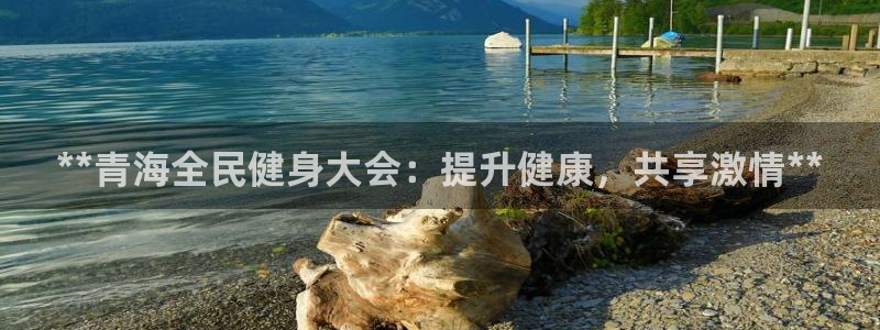 尊龙人生就是博AG：**青海全民健身大会：提升健康，共享