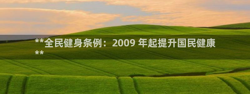 尊龙王t400：**全民健身条例：2009 年起提升国民