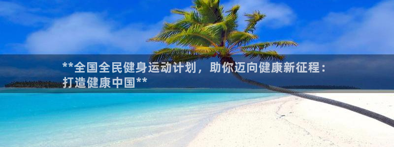 尊龙t600怎么样：**全国全民健身运动计划，助你迈向健