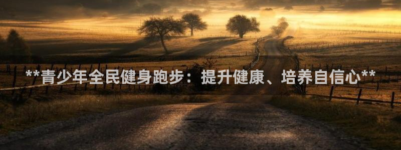 尊龙400：**青少年全民健身跑步：提升健康、培养自信心
