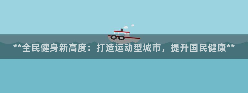 尊龙凯时ag旗舰厅试玩：**全民健身新高度：打造运动型城