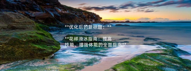 尊龙网站手机下载：**优化后的新标题：**

**花样滑