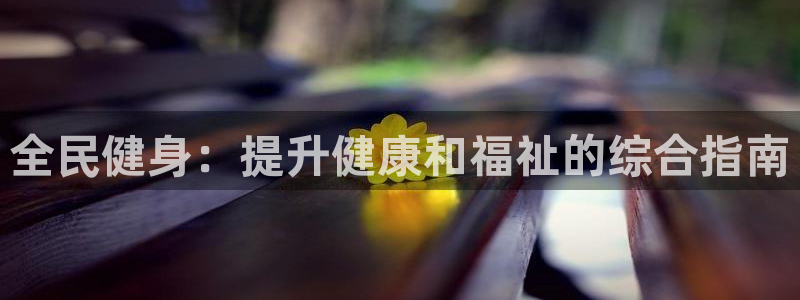 尊龙凯时官方下载：全民健身：提升健康和福祉的综合指南