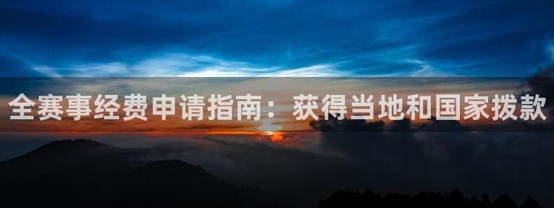 尊龙凯时下载人生就是博：全赛事经费申请指南：获得当地和国家拨