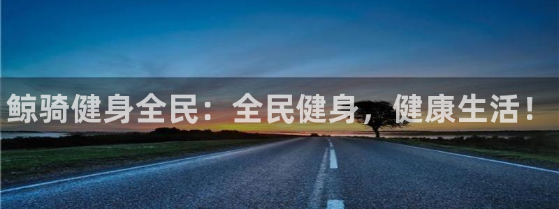 尊龙现金d88：鲸骑健身全民：全民健身，健康生活！