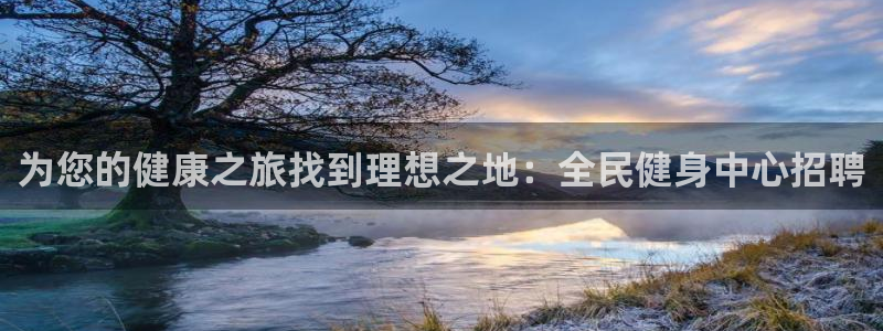 尊龙凯时是赌博嘛：为您的健康之旅找到理想之地：全民健身中心招