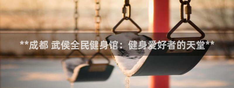 尊龙凯时代理官网入口：**成都 武侯全民健身馆：健身爱好