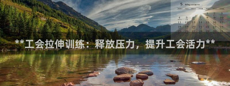 尊龙凯时官网入口：**工会拉伸训练：释放压力，提升工会活