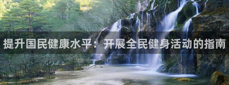 尊龙人生就是傅官网：提升国民健康水平：开展全民健身活动的