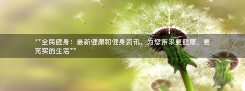 尊龙手机客户端下载：**全民健身：最新健康和健身资讯，为您带
