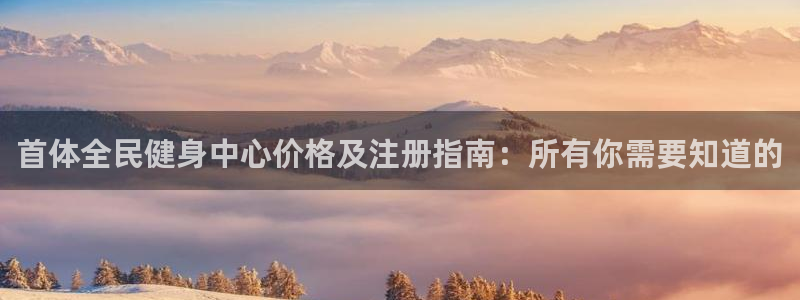 尊龙凯时人生就是搏首页：首体全民健身中心价格及注册指南：