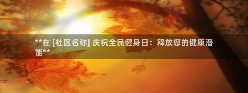 尊龙凯时人生就是搏平台：**在 [社区名称] 庆祝全民健