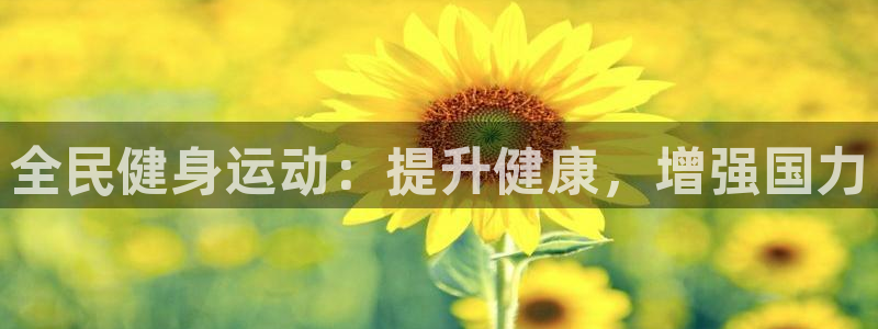 尊龙现金娱乐 下载：全民健身运动：提升健康，增强国力