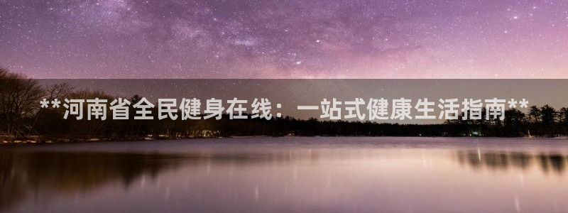 尊龙凯时网站赌愽是真的吗：**河南省全民健身在线：一站式
