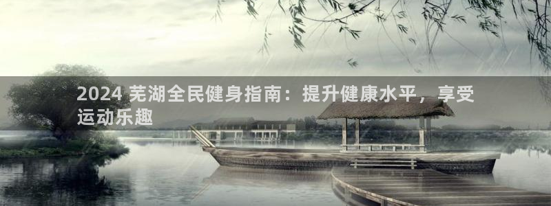 尊龙d88平台登录：2024 芜湖全民健身指南：提升健康