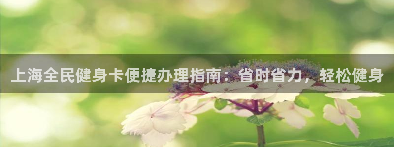 尊龙凯时取款有要求吗：上海全民健身卡便捷办理指南：省时省