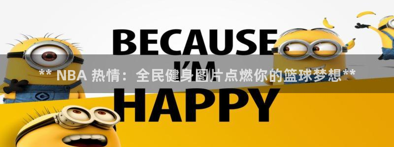 尊龙人生就是博现金：** NBA 热情：全民健身图片点燃