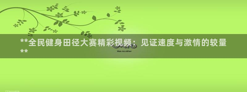尊龙手机版下载：**全民健身田径大赛精彩视频：见证速度与