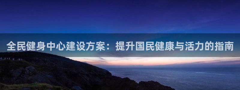 尊龙d88现金旧版本：全民健身中心建设方案：提升国民健康
