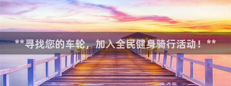 凯时国际app登录：**寻找您的车轮，加入全民健身骑行活