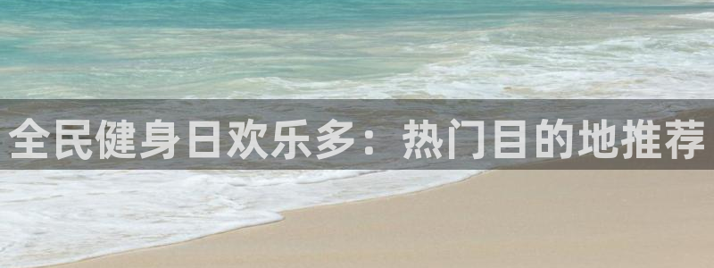 尊龙凯时干什么的：全民健身日欢乐多：热门目的地推荐