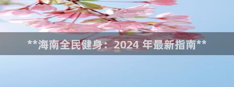 尊龙网址苹果版下载：**海南全民健身：2024 年最新指