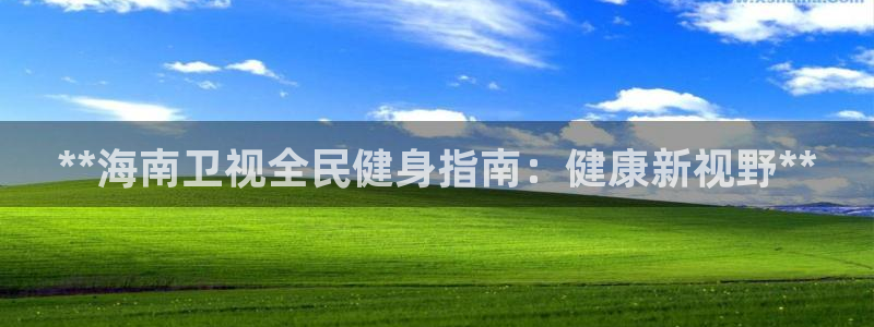 尊龙官方网站最新版V9.3.06：**海南卫视全民健身指南：