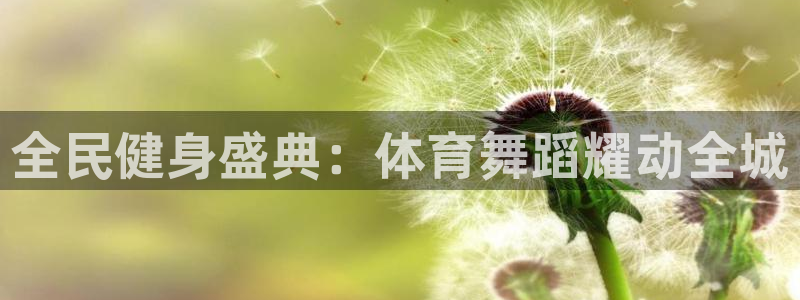 尊龙网站注册网：全民健身盛典：体育舞蹈耀动全城