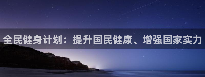 尊龙凯时官网正规吗：全民健身计划：提升国民健康、增强国家实力