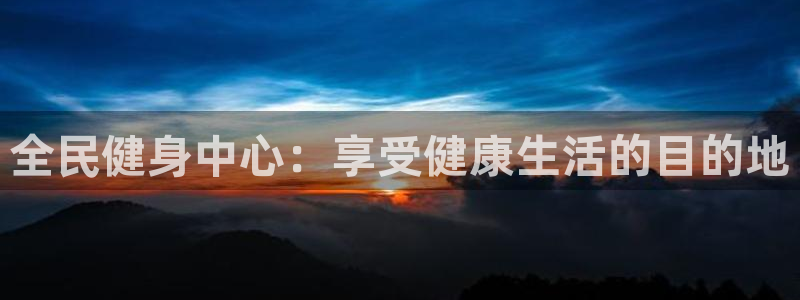 尊龙凯时d5138：全民健身中心：享受健康生活的目的地