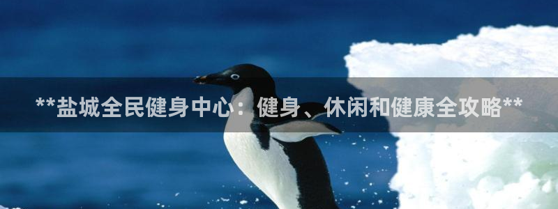 尊龙负面新闻：**盐城全民健身中心：健身、休闲和健康全攻