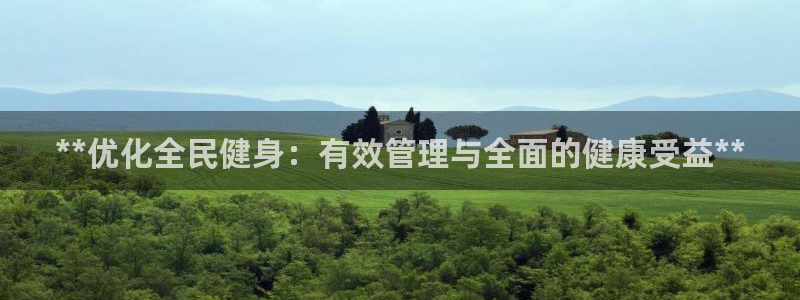 尊龙集团官网：**优化全民健身：有效管理与全面的健康受益