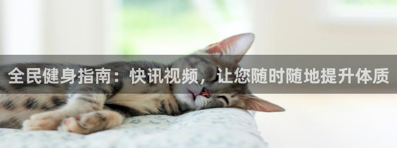 尊龙人生就是博旧版现：全民健身指南：快讯视频，让您随时随