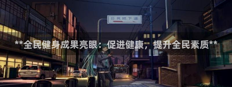 尊龙凯时总部在哪里：**全民健身成果亮眼：促进健康，提升